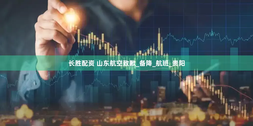 长胜配资 山东航空致歉_备降_航班_贵阳