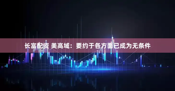 长富配资 美高域：要约于各方面已成为无条件