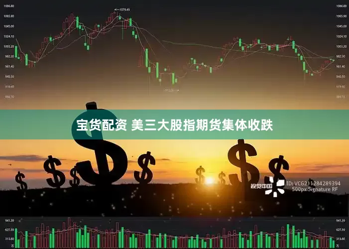 宝货配资 美三大股指期货集体收跌