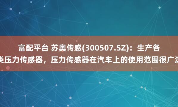 富配平台 苏奥传感(300507.SZ)：生产各类压力传感器，压力传感器在汽车上的使用范围很广泛