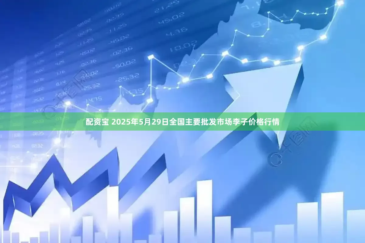 配资宝 2025年5月29日全国主要批发市场李子价格行情