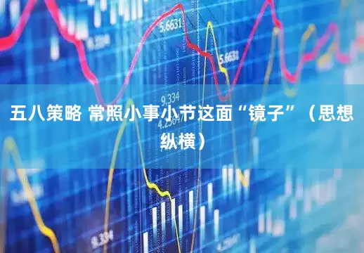 五八策略 常照小事小节这面“镜子”（思想纵横）