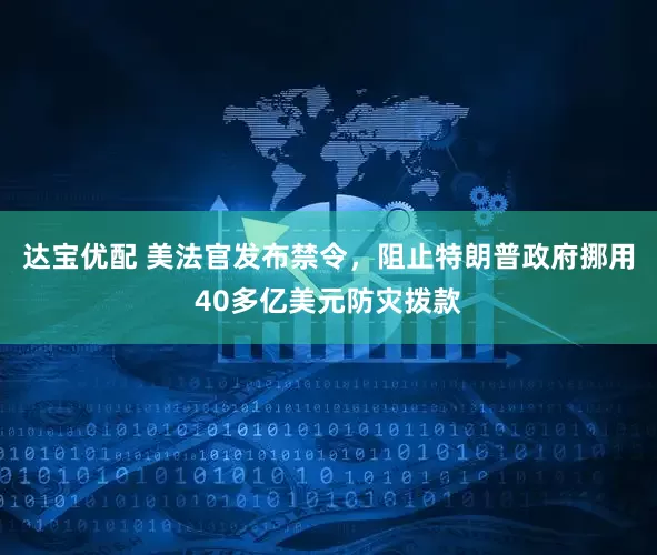 达宝优配 美法官发布禁令，阻止特朗普政府挪用40多亿美元防灾拨款