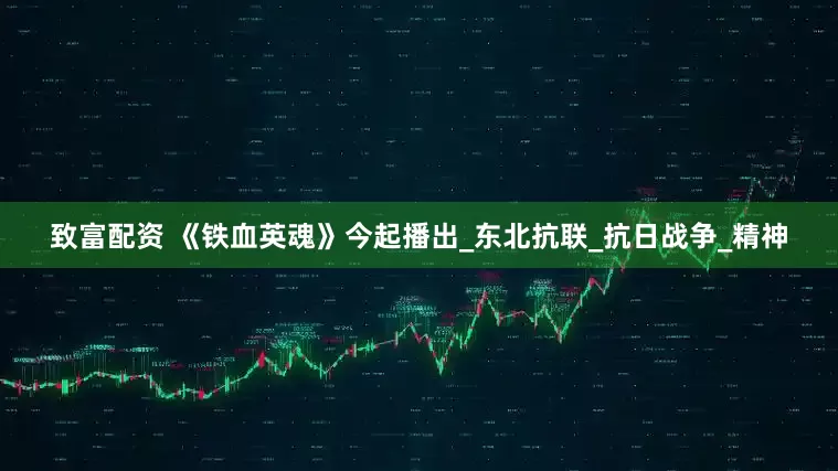 致富配资 《铁血英魂》今起播出_东北抗联_抗日战争_精神