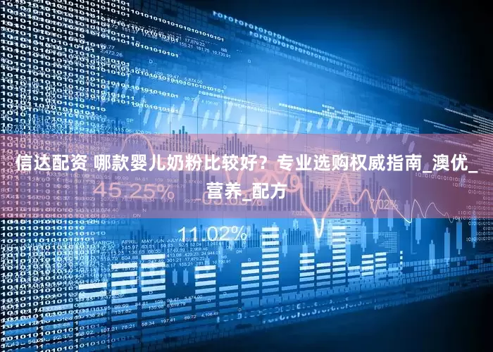 信达配资 哪款婴儿奶粉比较好？专业选购权威指南_澳优_营养_配方