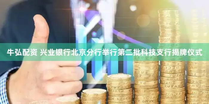 牛弘配资 兴业银行北京分行举行第二批科技支行揭牌仪式